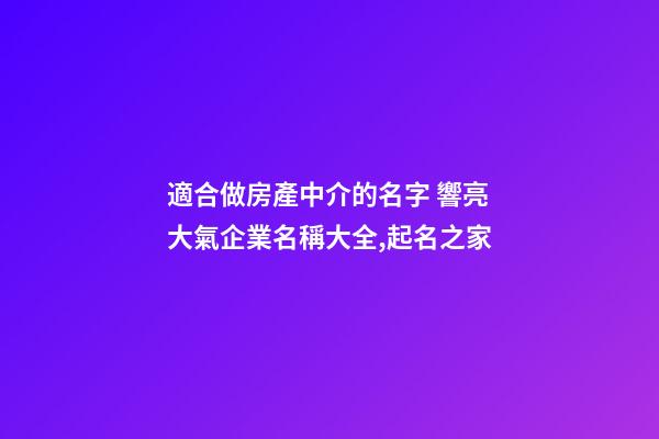 適合做房產中介的名字 響亮大氣企業名稱大全,起名之家